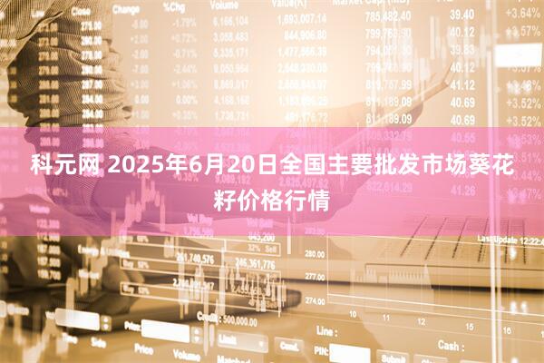 科元网 2025年6月20日全国主要批发市场葵花籽价格行情