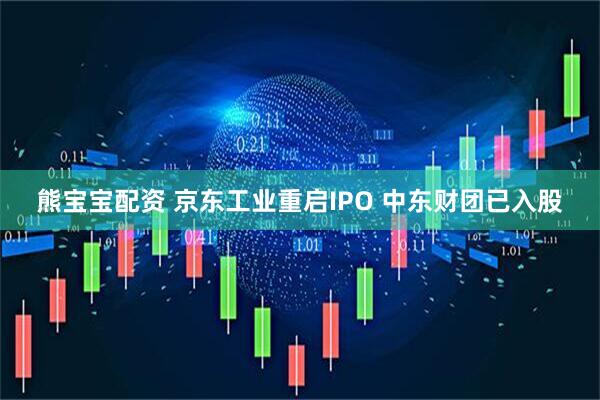 熊宝宝配资 京东工业重启IPO 中东财团已入股