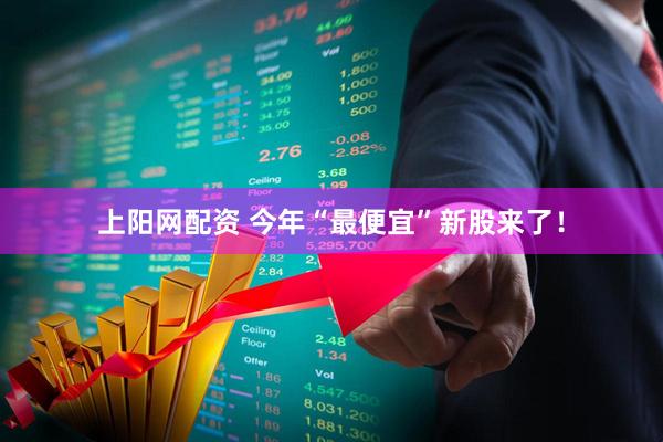 上阳网配资 今年“最便宜”新股来了！