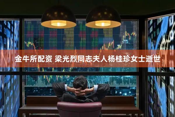金牛所配资 梁光烈同志夫人杨桂珍女士逝世