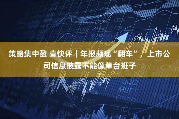策略集中盈 壹快评｜年报频现“翻车”，上市公司信息披露不能像草台班子